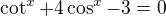 $\cot^x+4\cos^x-3=0$