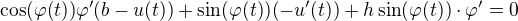 $\cos (\varphi(t))\varphi^{\prime}(b-u(t))+\sin (\varphi(t))(-u^{\prime}(t)) +h \sin (\varphi (t))\cdot \varphi^{\prime}=0$