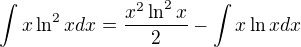 $\int x\ln ^2 x dx=\frac{x^2\ln^2 x}{2}-\int x\ln x dx$