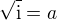 $\sqrt{\text{i}}=a$