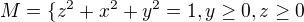 $ M = \lbrace z^{2} + x^{2} + y^{2} = 1, y \ge 0, z \ge 0$
