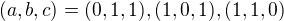 $(a,b,c)=(0,1,1),(1,0,1),(1,1,0)$