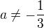 $a \neq -\frac{1}{3}$