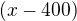 $(x-400)$