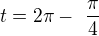 $t=2\pi -� \frac {\pi}4$