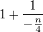 $1+\frac{1}{-\frac{n}{4}}$