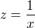 $z=\frac{1}{x}$