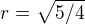 $r=\sqrt{5/4}$