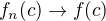 $f_n(c)\rightarrow f(c)$