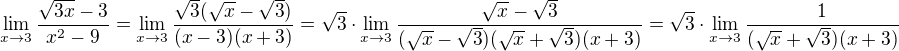 $\lim_{x\to3}\frac{\sqrt{3x}-3}{x^2-9}=\lim_{x\to3}\frac{\sqrt{3}(\sqrt{x}-\sqrt{3})}{(x-3)(x+3)}=\sqrt{3}\cdot\lim_{x\to3}\frac{\sqrt{x}-\sqrt{3}}{(\sqrt{x}-\sqrt{3})(\sqrt{x}+\sqrt{3})(x+3)}=\sqrt{3}\cdot\lim_{x\to3}\frac{1}{(\sqrt{x}+\sqrt{3})(x+3)}$