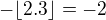 $-\lfloor 2.3\rfloor=-2$