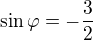 $\sin \varphi =-\frac{3}{2}$