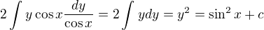 $2\int_{}^{}y\cos x\frac{dy}{\cos x}=2\int_{}^{}ydy=y^2 = \sin ^2x+c$