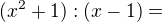 $(x^2+1):(x-1)=$