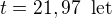 $t = 21,97 \;\; \text{let}$