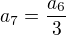 $a_7=\frac{a_6}{3}$