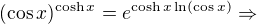 $(\cos x)^{\cosh x}=e^{\cosh x\ln({\cos x})}\Rightarrow$