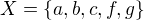 $X=\{a, b, c, f, g\}$