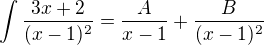 $\int \frac{3x+2}{(x-1)^2} = \frac{A}{x-1}+\frac{B}{(x-1)^2}$