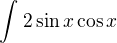 $\int_{}^{}2\sin x\cos x$
