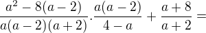 $\frac{a^2-8(a-2)}{a(a-2)(a+2)}.\frac{a(a-2)}{4-a}+\frac{a+8}{a+2}=$
