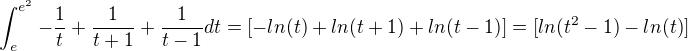 $\int_{e}^{e^{2}}-\frac{1}{t}+\frac{1}{t+1}+\frac{1}{t-1}dt=[-ln(t)+ln(t+1)+ln(t-1)]=[ln(t^{2}-1)-ln(t)]$