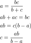 $a=\frac{bc}{b+c}\nlab+ac=bc\nlab=c(b-a)\nlc=\frac{ab}{b-a}$