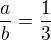 $\frac{a}{b}=\frac13$