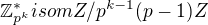 $\mathbb{Z}^*_{p^k}isom Z/p^{k-1}(p-1)Z $