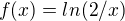 $f(x)= ln(2/x) $