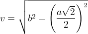 $v = \sqrt{b^2-\(\frac{a\sqrt2}{2}\)^2}$