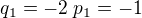 $q_1=-2\;p_1=-1$