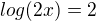 $log(2x)=2$