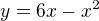 $ y = 6x-x^2 $