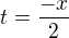 $t = \frac{-x}{2}$