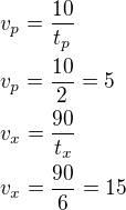 $v_p=\frac{10}{t_p}\nlv_p=\frac{10}{2}=5\nlv_x=\frac{90}{t_x}\nlv_x=\frac{90}{6}=15$