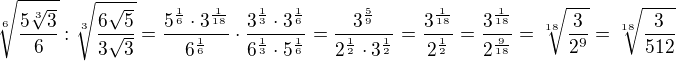$\sqrt[6]{\frac{5 \sqrt[3]{3}}{6}} : \sqrt[3]{\frac{6 \sqrt5}{3 \sqrt3}}=\frac{5^{\frac{1}{6}}\cdot 3^{\frac{1}{18}}}{6^{\frac{1}{6}}}\cdot \frac{3^{\frac{1}{3}}\cdot 3^{\frac{1}{6}}}{6^{\frac{1}{3}}\cdot 5^{\frac{1}{6}}}=\frac{3^{\frac{5}{9}}}{2^{\frac{1}{2}}\cdot 3^{\frac{1}{2}}}=\frac{3^{\frac{1}{18}}}{2^{\frac{1}{2}}}=\frac{3^{\frac{1}{18}}}{2^{\frac{9}{18}}}=\sqrt[18]{\frac{3}{2^9}}=\sqrt[18]{\frac{3}{512}}$