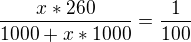 $ \frac{x*260}{1000+x*1000} = \frac{1}{100} $