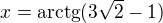 $x=\mathrm{arctg}(3\sqrt2 -1)$