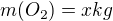 $m(O_2)=x kg$
