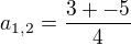 $a_{1,2}=\frac{3+-5}{4}$