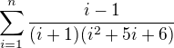 $\sum_{i=1}^{n}\frac{i-1}{(i+1)(i^2+5i+6)}$