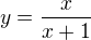 $y = \frac{x}{x+1}$