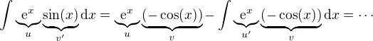 $\int \underbrace{\mathrm{e}^x}_{u}\underbrace{\sin(x)}_{v'} \mathrm{d}x = \underbrace{\mathrm{e}^x}_{u}\underbrace{(-\cos(x))}_{v} - \int \underbrace{\mathrm{e}^x}_{u'}\underbrace{(-\cos(x))}_{v} \mathrm{d}x = \cdots $