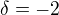 $\delta = -2$