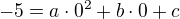 $-5=a\cdot 0^{2}+b\cdot 0+c$