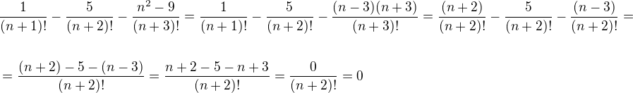 $\frac{1}{(n+1)!}-\frac{5}{(n+2)!}-\frac{n^2-9}{(n+3)!}=\frac{1}{(n+1)!}-\frac{5}{(n+2)!}-\frac{(n-3)(n+3)}{(n+3)!}=\frac{(n+2)}{(n+2)!}-\frac{5}{(n+2)!}-\frac{(n-3)}{(n+2)!}= \nl \ \nl =\frac{(n+2)-5-(n-3)}{(n+2)!}=\frac{n+2-5-n+3}{(n+2)!}=\frac{0}{(n+2)!}=0$