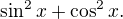 $\sin^2 x + \cos^2 x.$