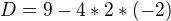 $D = 9-4*2*(-2) $