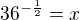 $36^{-\frac 12}=x$